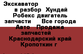 Экскаватор Hyundai Robex 1300 в разбор (Хундай Робекс двигатель запчасти)  - Все города Авто » Продажа запчастей   . Краснодарский край,Кропоткин г.